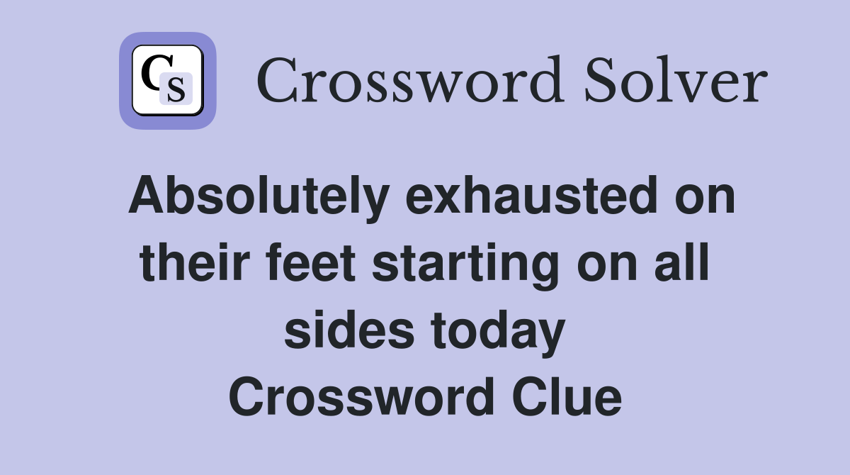 Absolutely exhausted on their feet starting on all sides today Crossword Clue