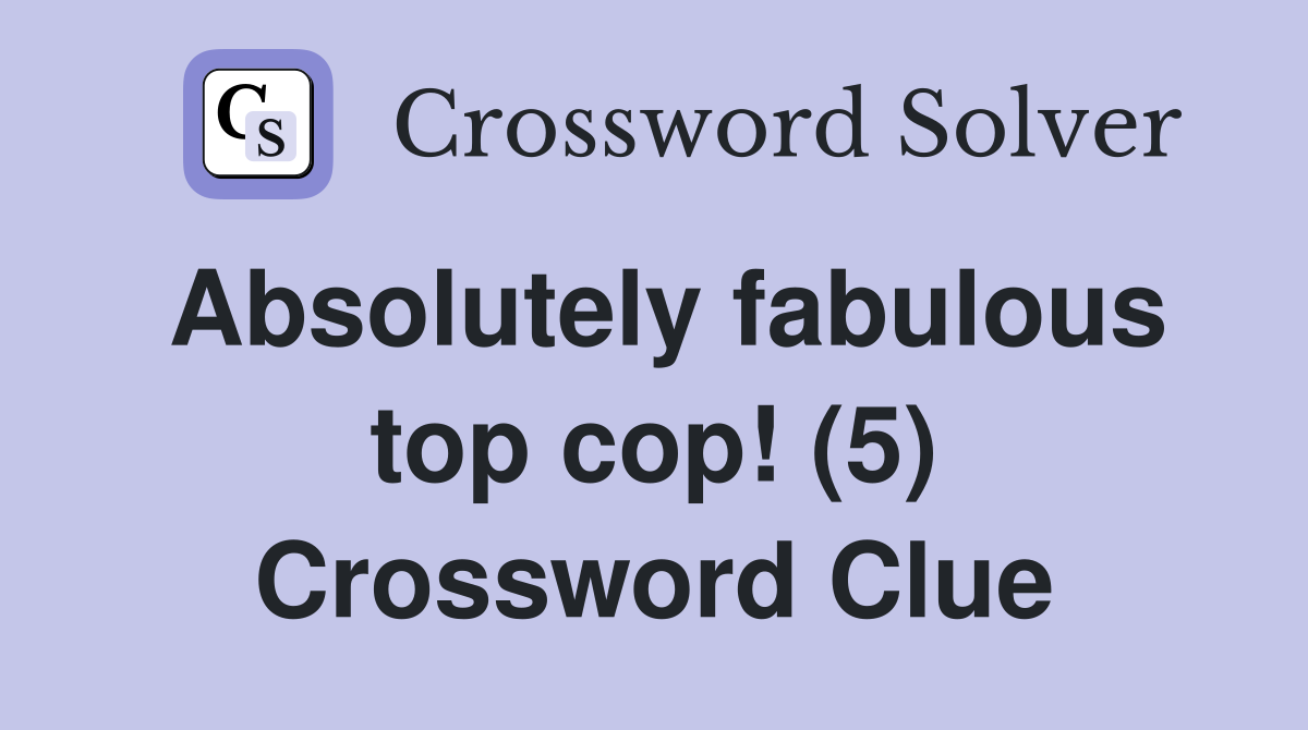 Absolutely fabulous top cop! (5) Crossword Clue