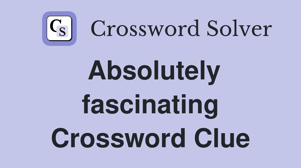 Absolutely fascinating Crossword Clue