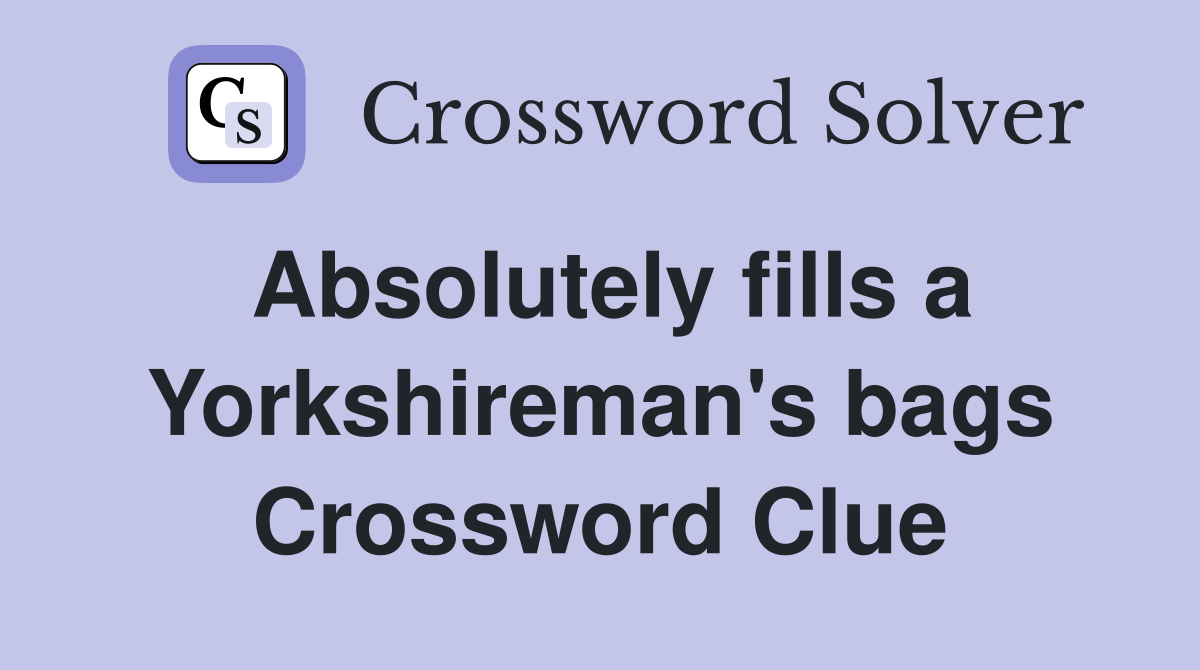 Absolutely fills a Yorkshireman's bags Crossword Clue