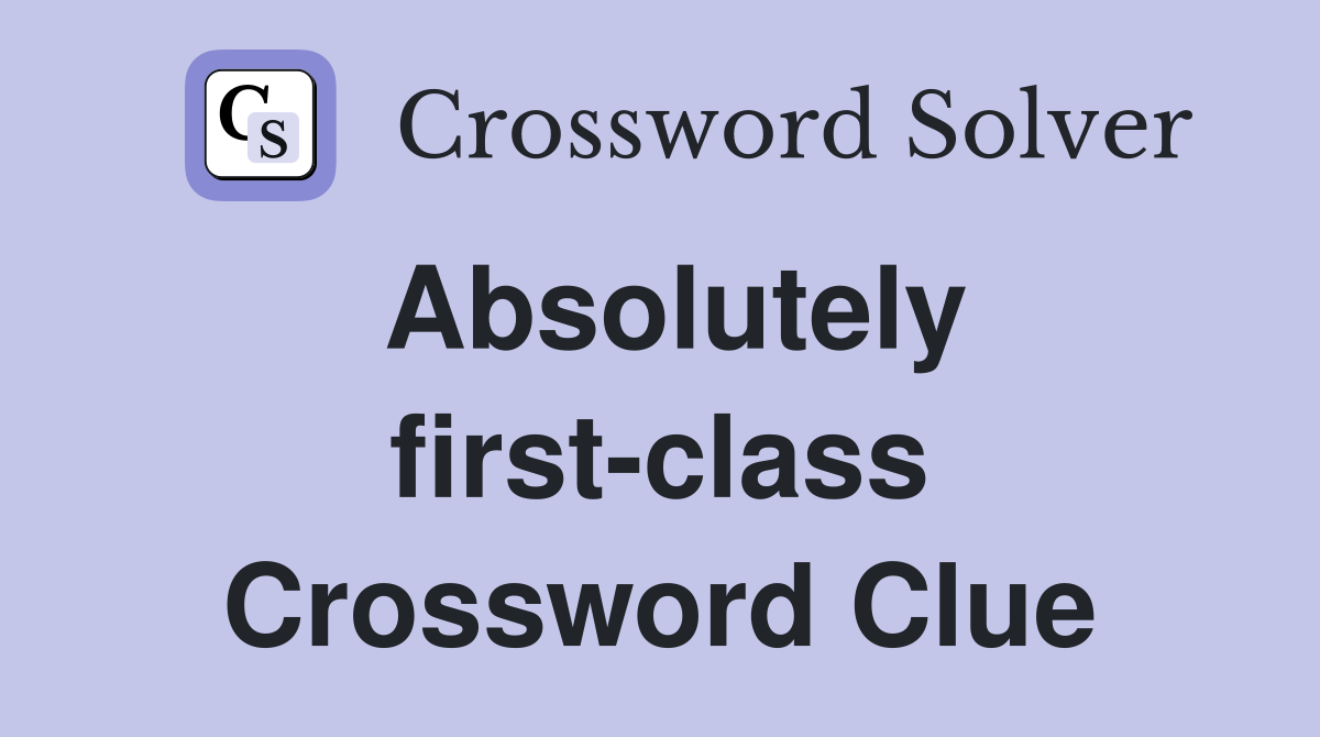Absolutely first-class Crossword Clue