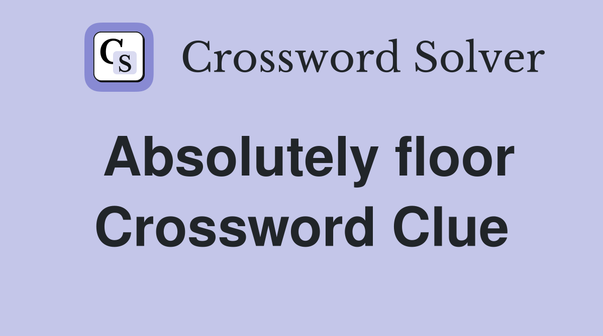 Absolutely floor Crossword Clue