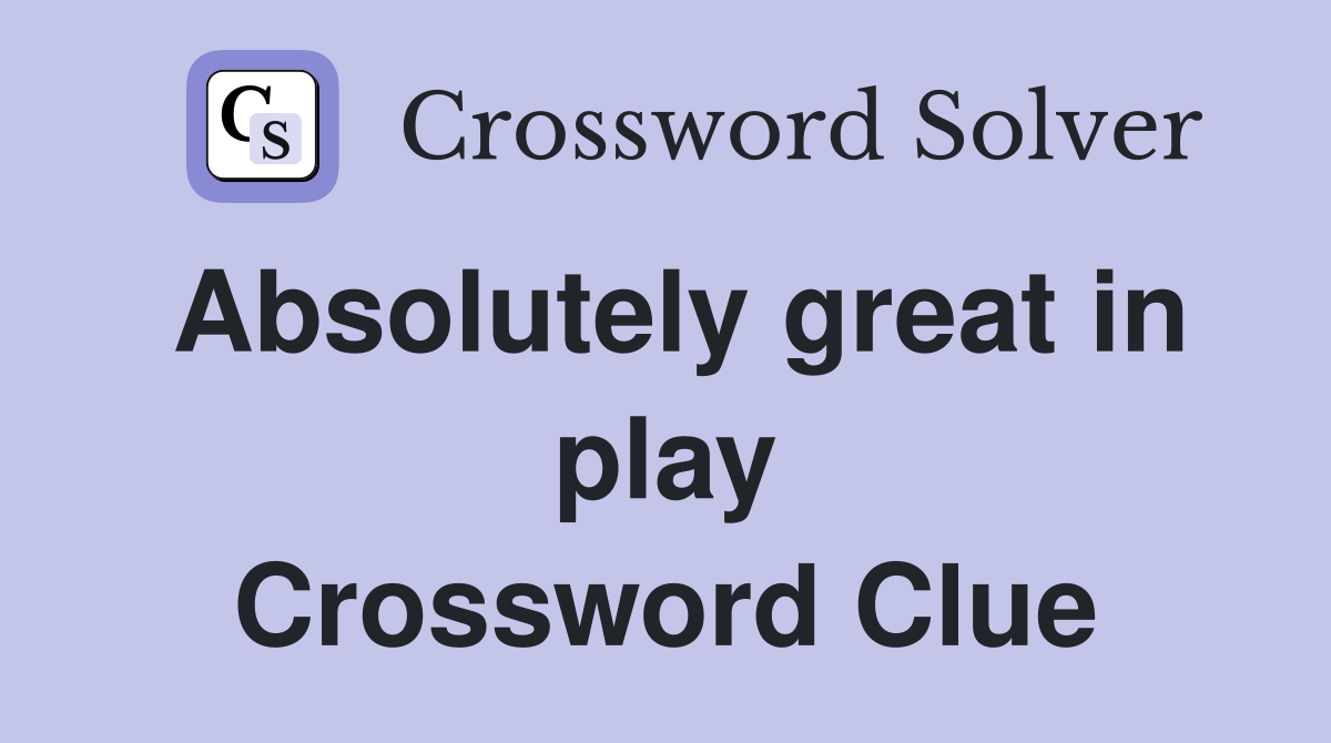 Absolutely great in play Crossword Clue