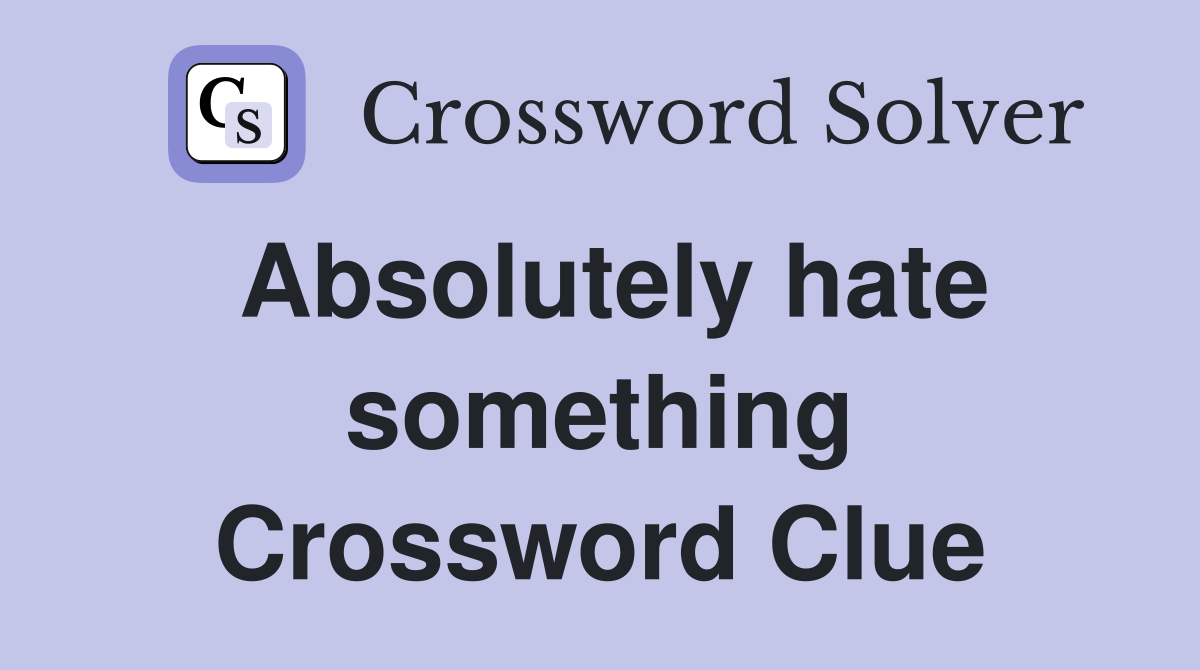 Absolutely hate something Crossword Clue