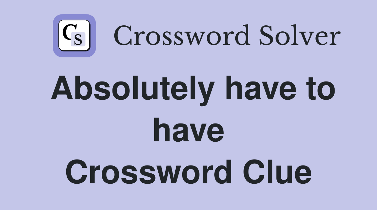 Absolutely have to have Crossword Clue