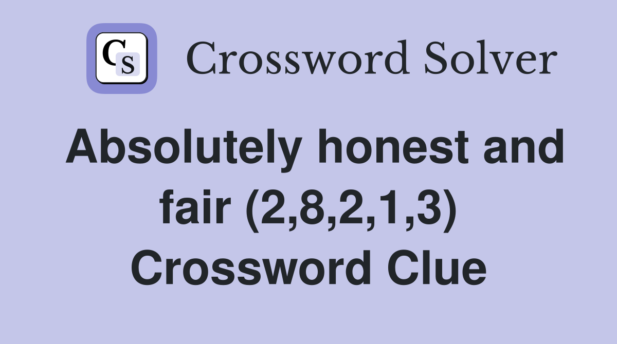 Absolutely honest and fair (2,8,2,1,3) Crossword Clue