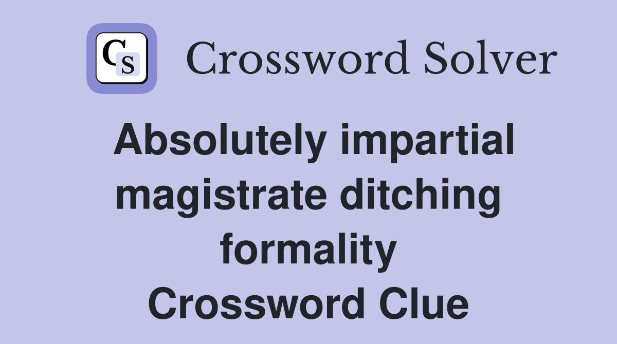Absolutely impartial magistrate ditching formality Crossword Clue
