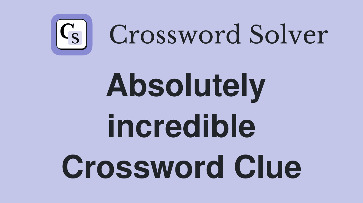 Absolutely incredible Crossword Clue