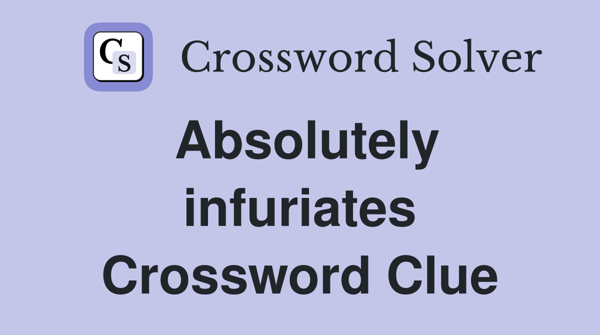 Absolutely infuriates Crossword Clue