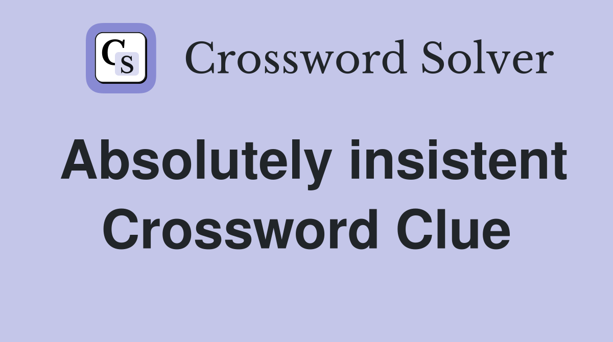 Absolutely insistent Crossword Clue