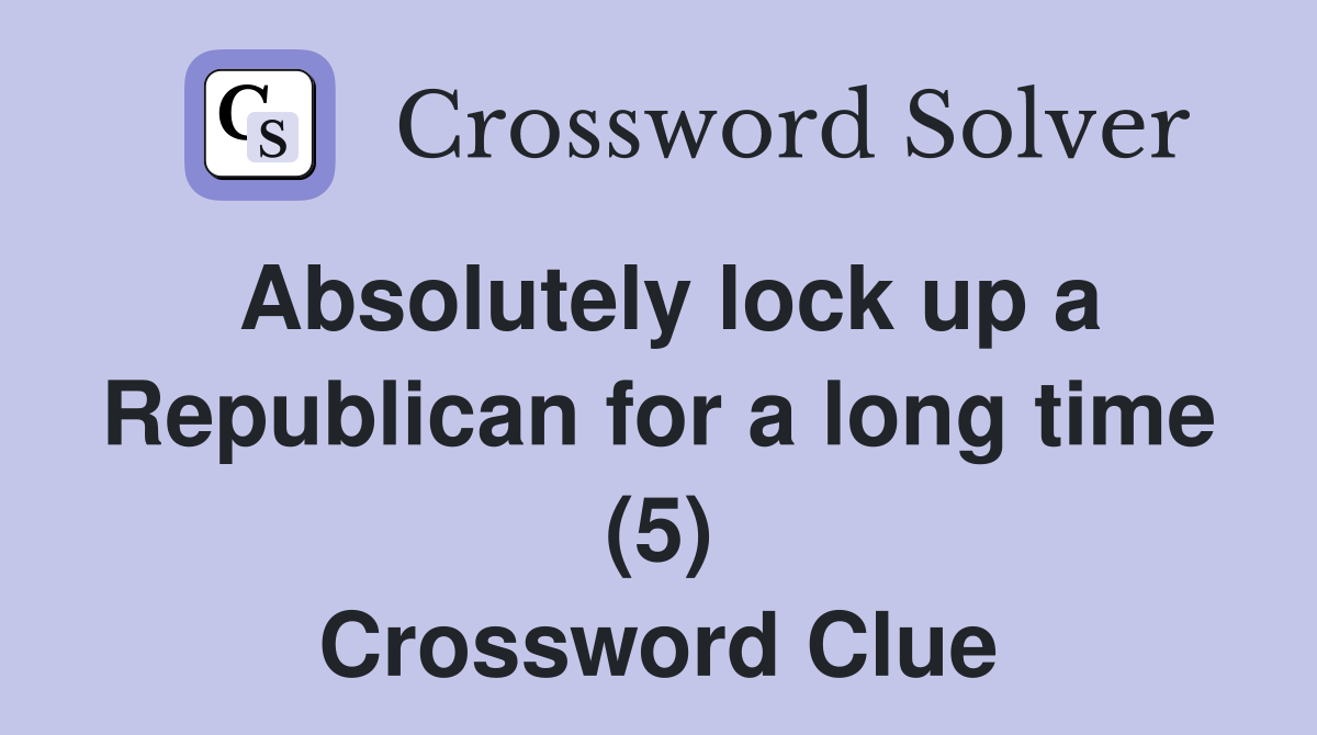 Absolutely lock up a Republican for a long time (5) Crossword Clue