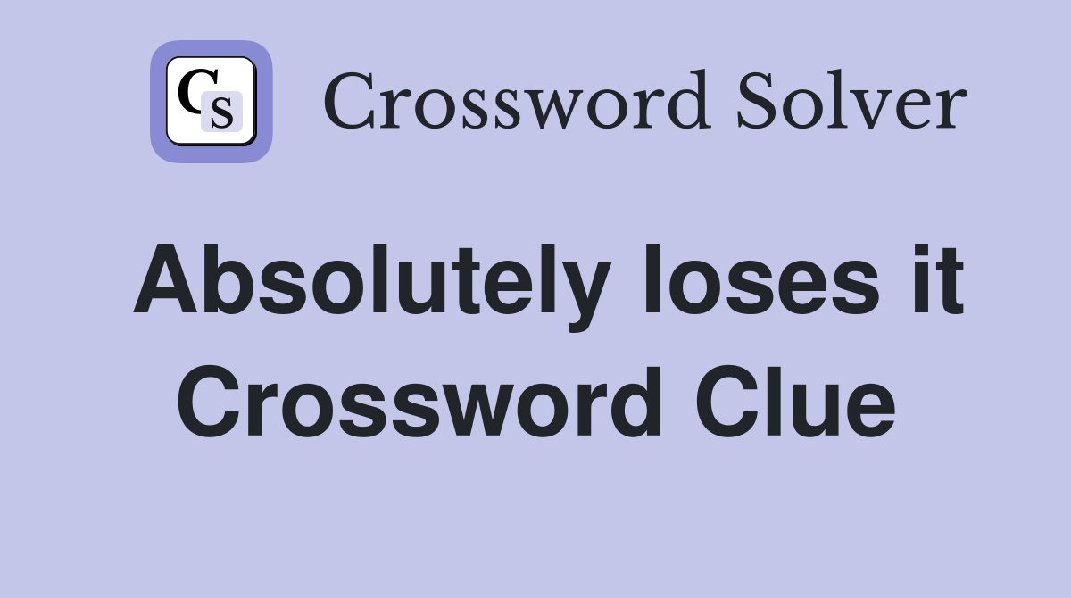 Absolutely loses it Crossword Clue