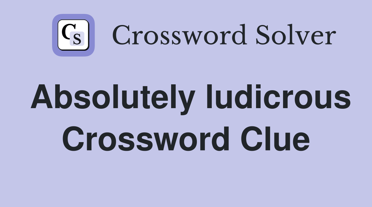 Absolutely ludicrous Crossword Clue