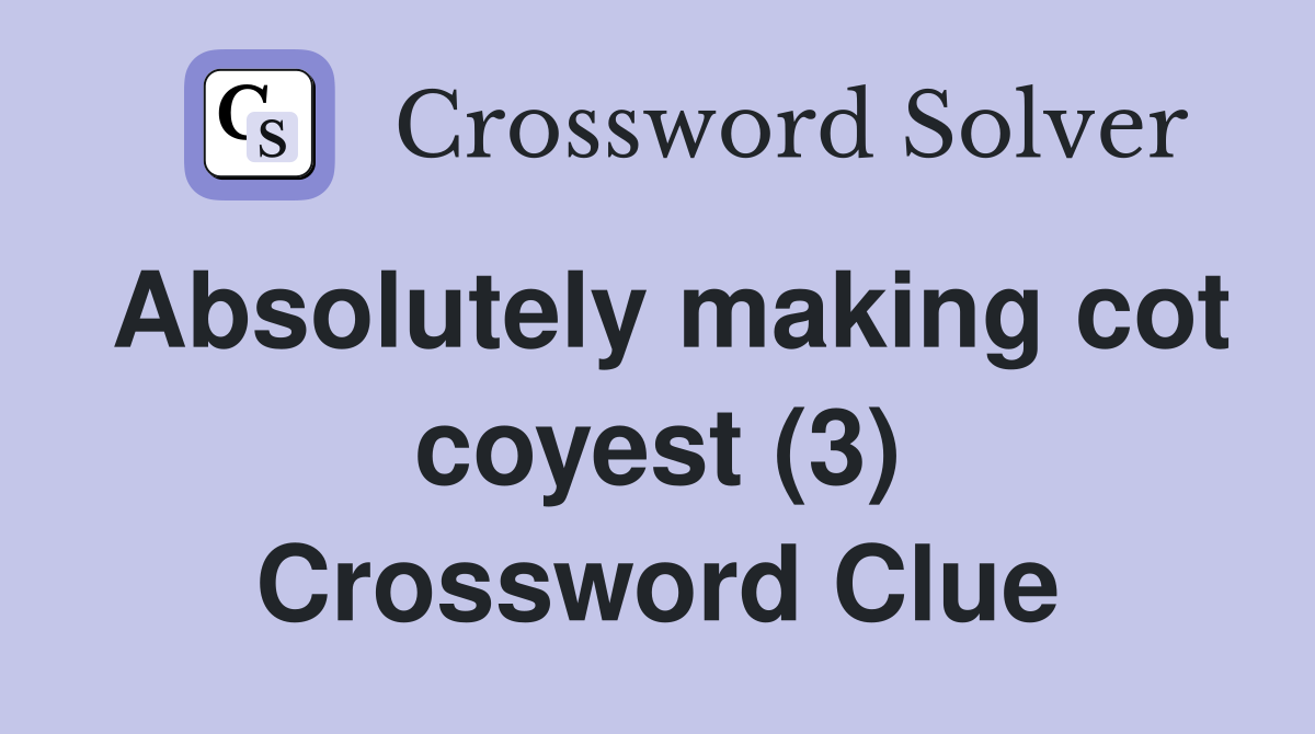 Absolutely making cot coyest (3) Crossword Clue