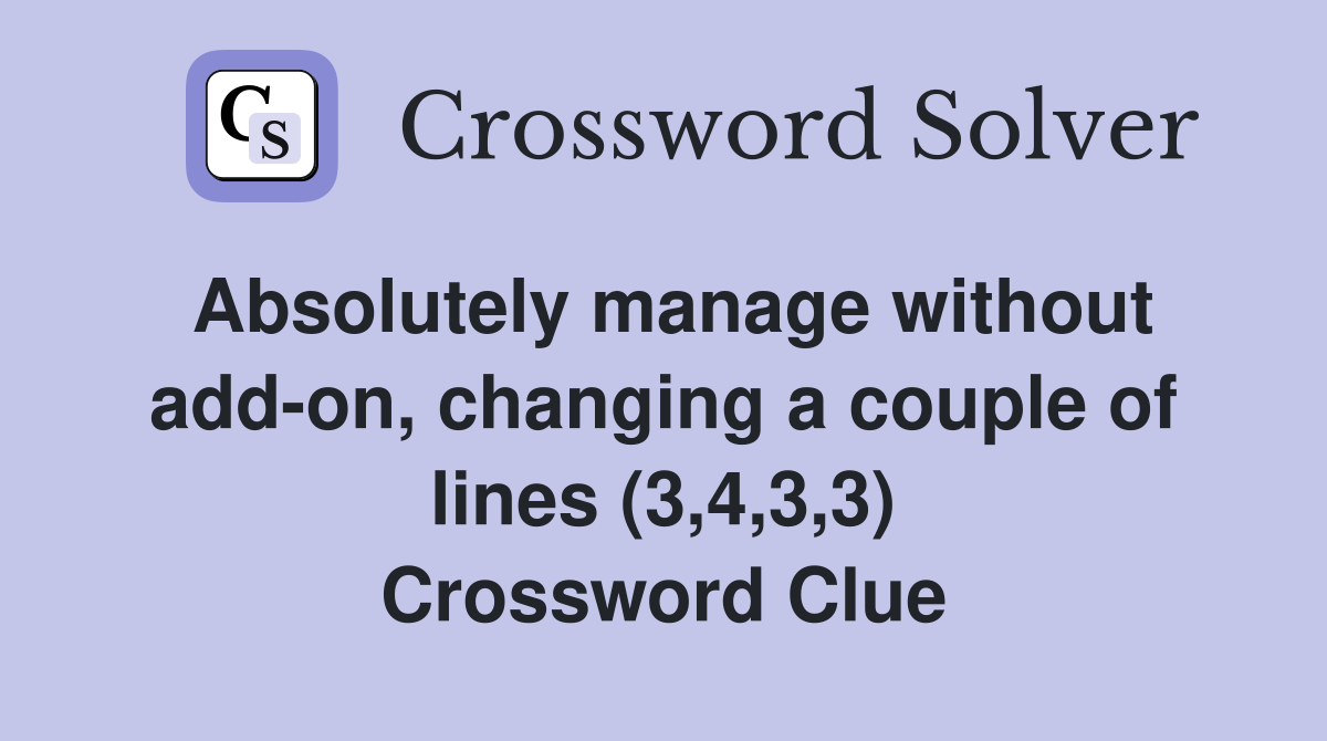 Absolutely manage without add-on, changing a couple of lines (3,4,3,3) Crossword Clue