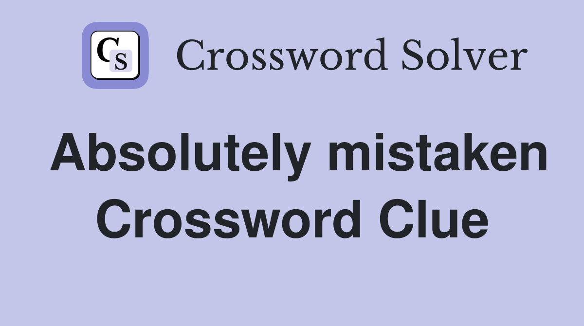 Absolutely mistaken Crossword Clue