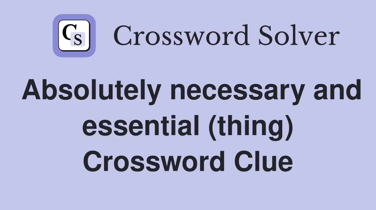 Absolutely necessary and essential (thing) Crossword Clue