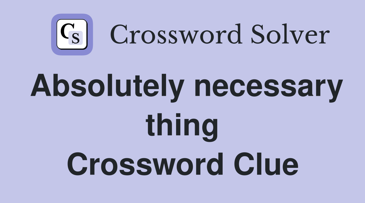 Absolutely necessary thing Crossword Clue