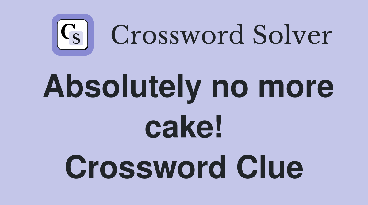 Absolutely no more cake! Crossword Clue