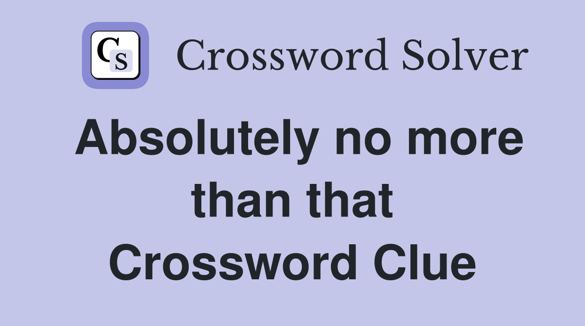 Absolutely no more than that Crossword Clue