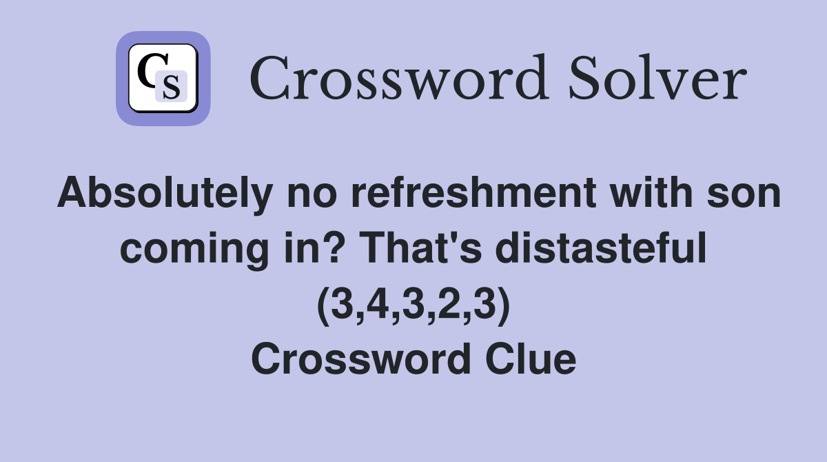 Absolutely no refreshment with son coming in? That's distasteful (3,4,3,2,3) Crossword Clue