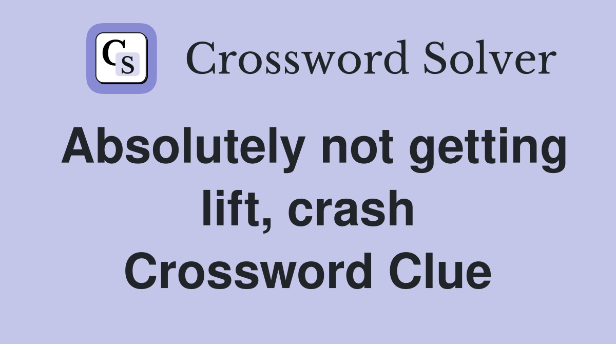 Absolutely not getting lift, crash Crossword Clue
