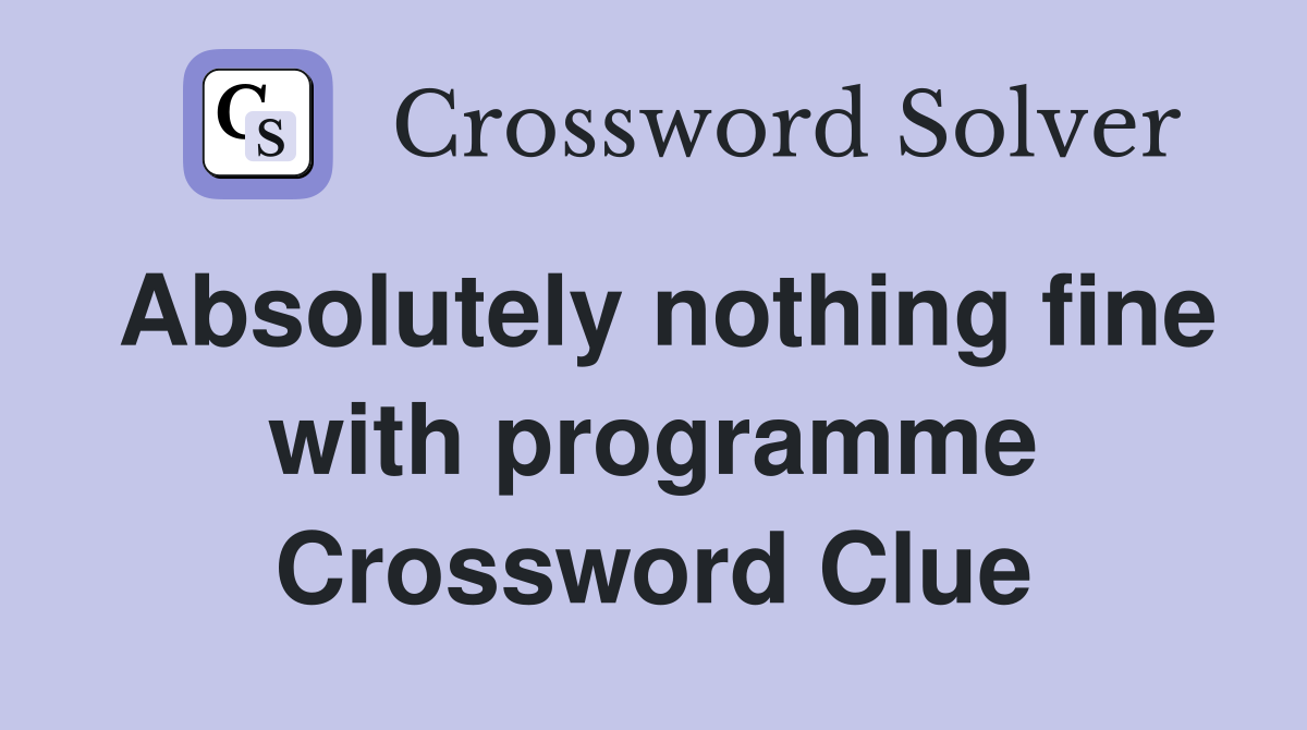 Absolutely nothing fine with programme Crossword Clue