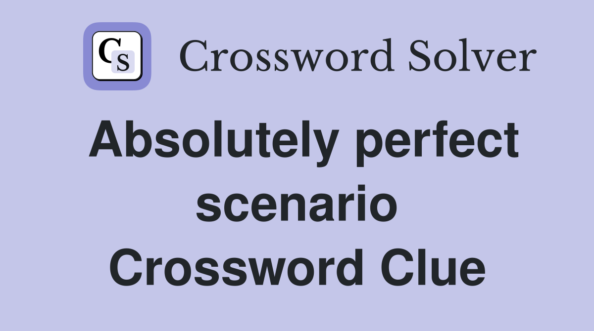 Absolutely perfect scenario Crossword Clue