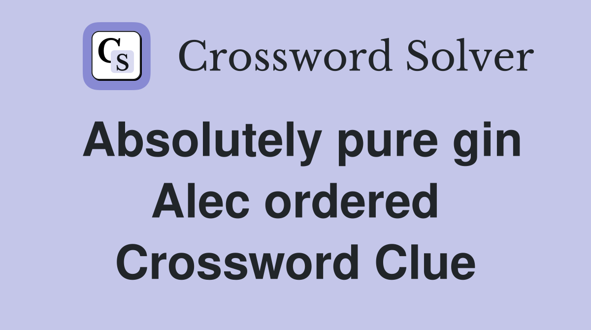 Absolutely pure gin Alec ordered Crossword Clue