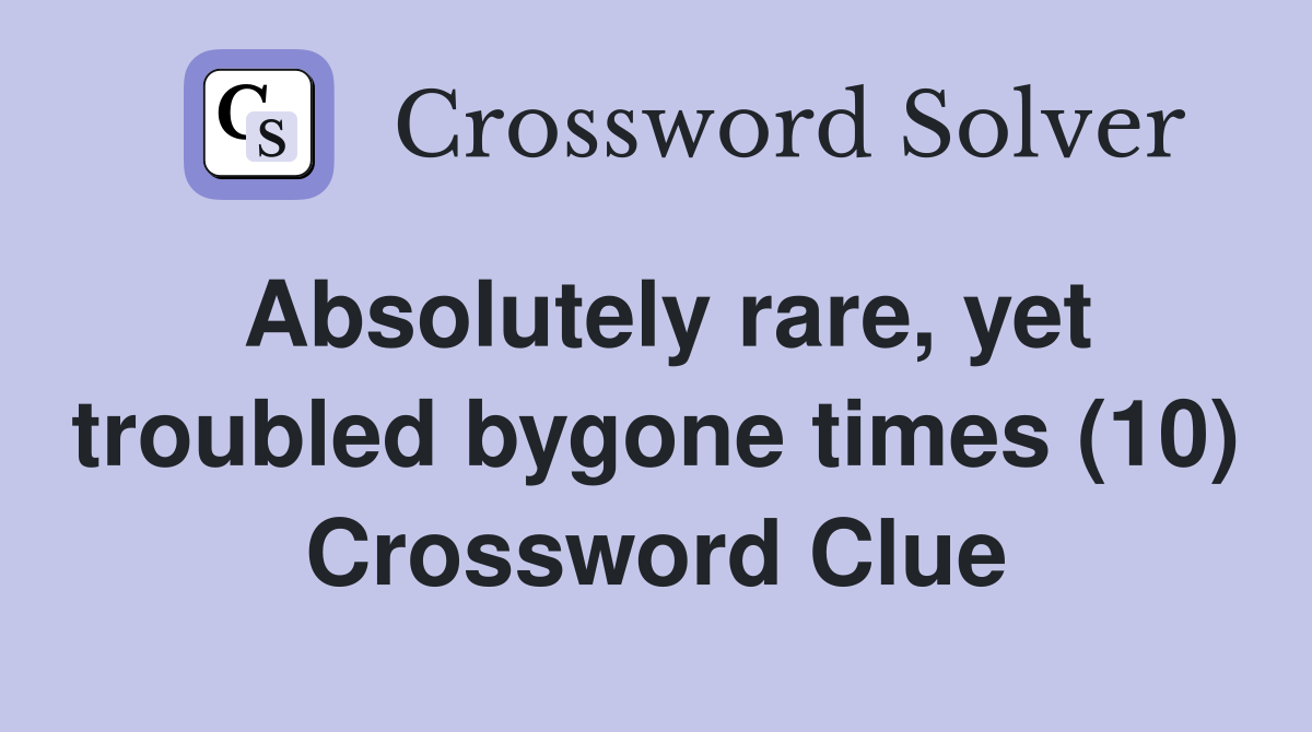 Absolutely rare, yet troubled bygone times (10) Crossword Clue