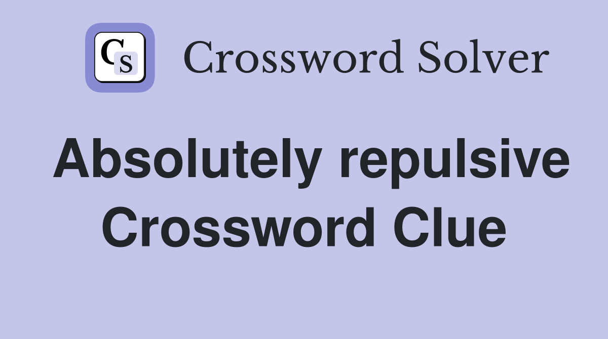 Absolutely repulsive Crossword Clue