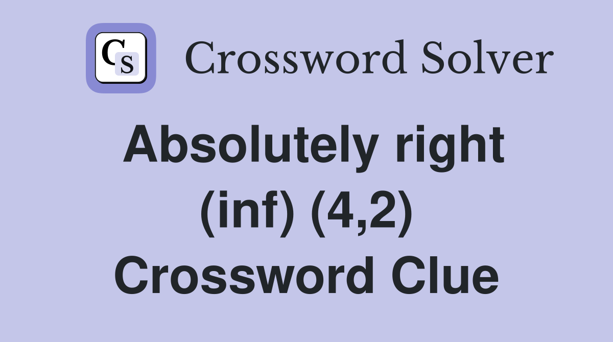 Absolutely right (inf) (4,2) Crossword Clue