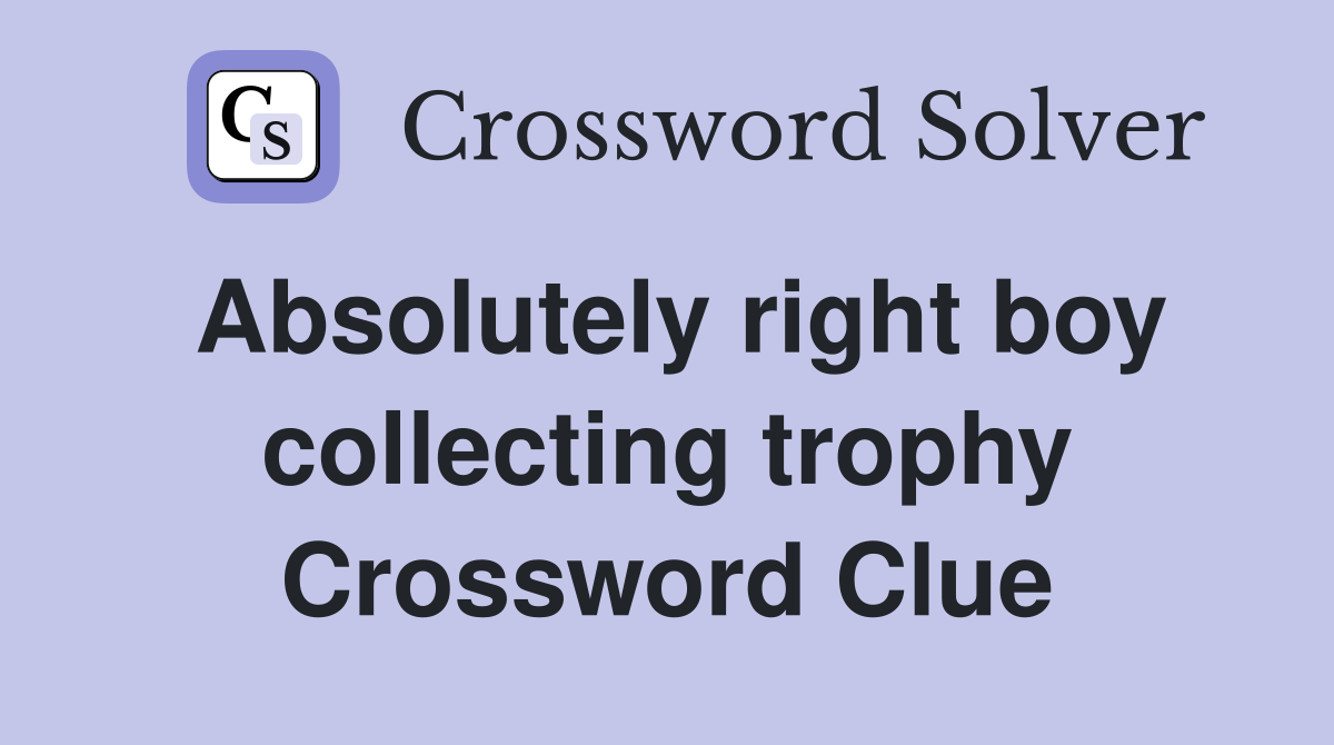 Absolutely right boy collecting trophy Crossword Clue