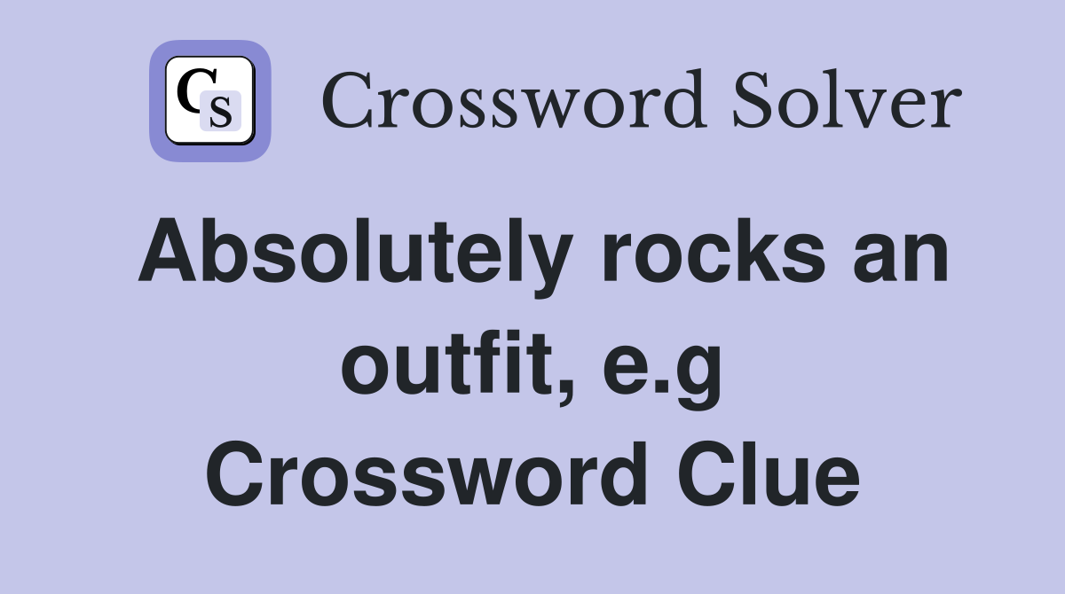 Absolutely rocks an outfit, e.g Crossword Clue