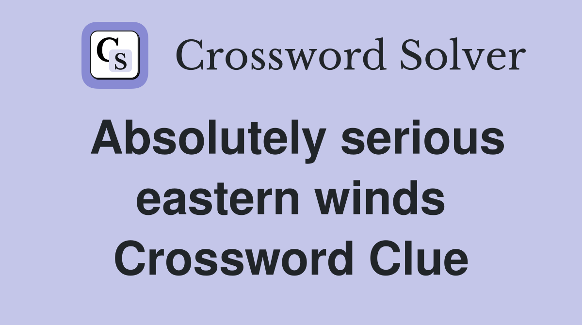 Absolutely serious eastern winds Crossword Clue