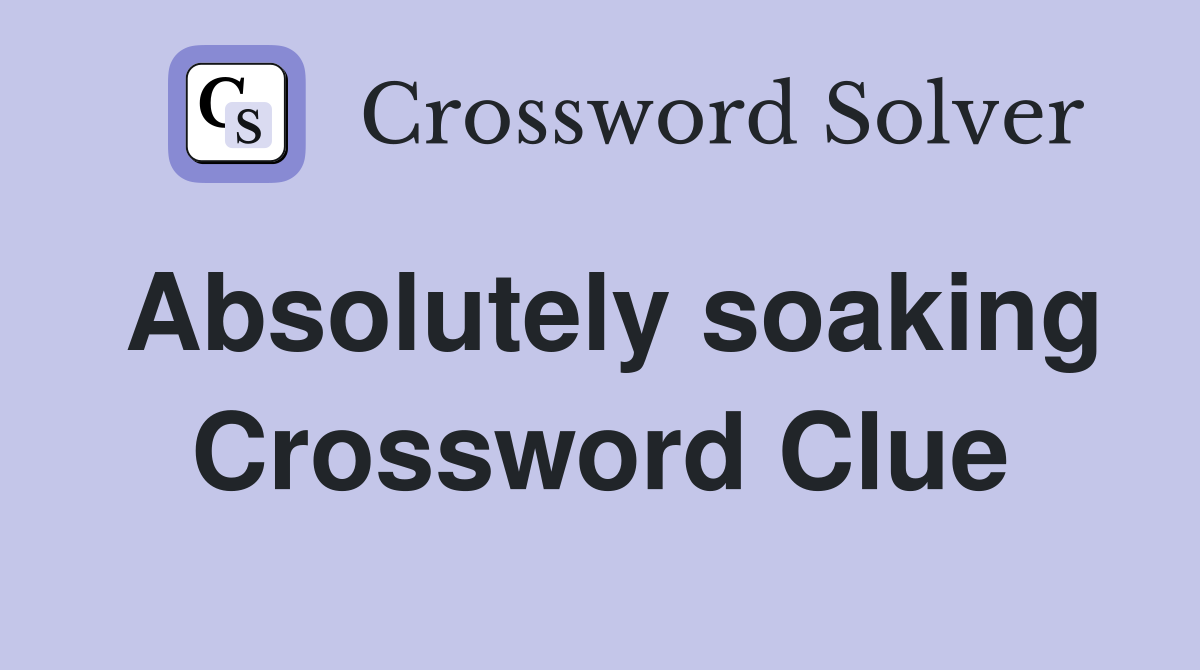 Absolutely soaking Crossword Clue
