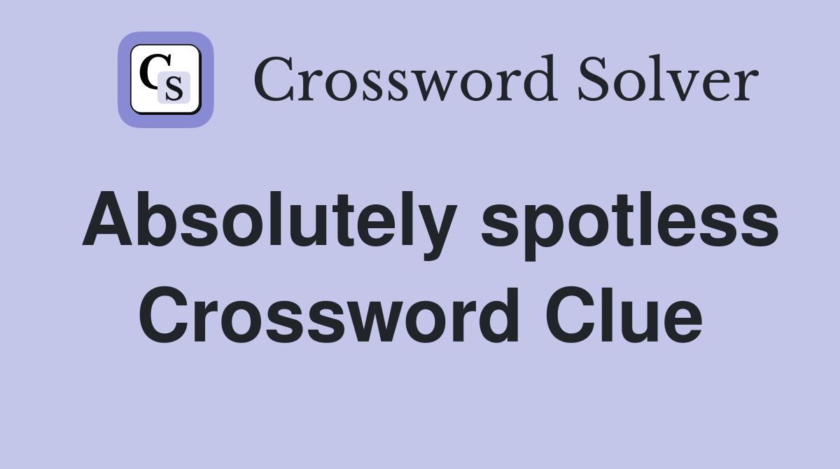 Absolutely spotless Crossword Clue