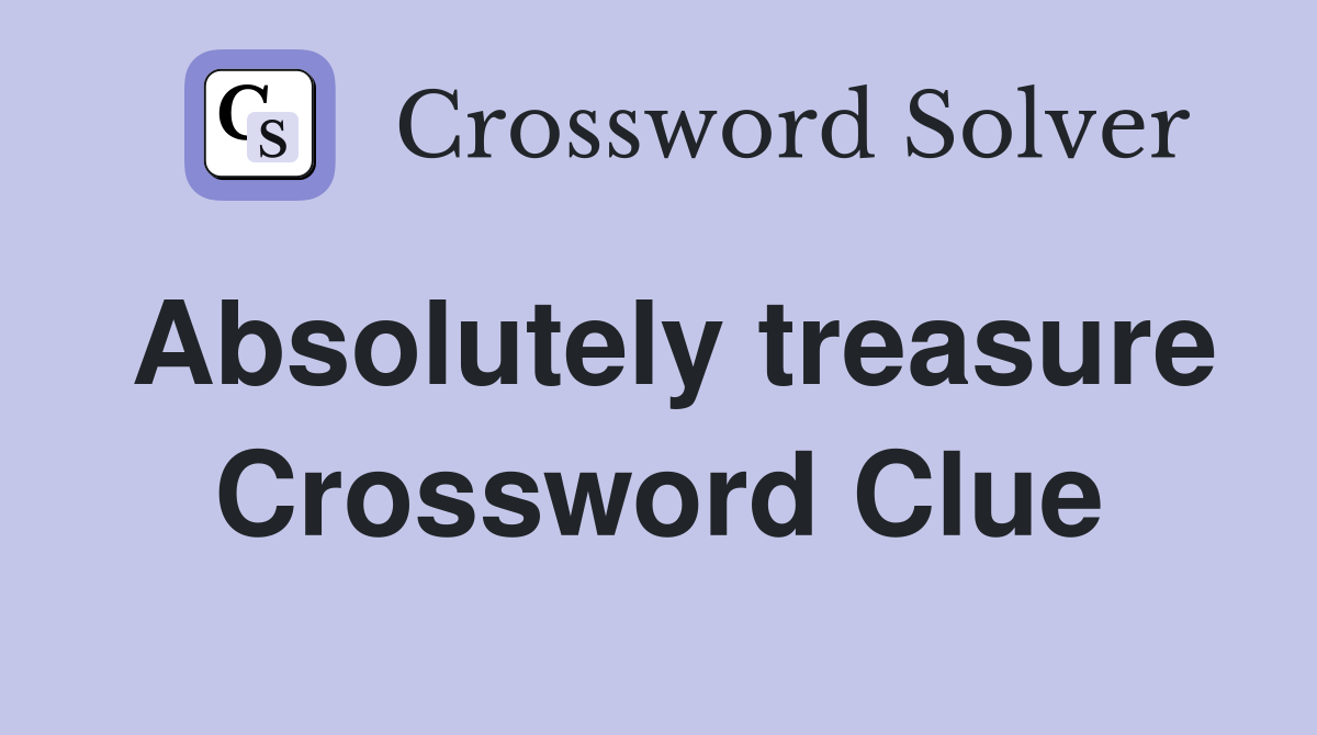Absolutely treasure Crossword Clue