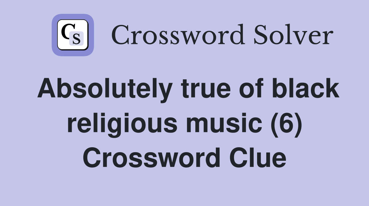 Absolutely true of black religious music (6) Crossword Clue