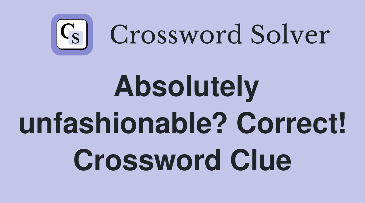 Absolutely unfashionable? Correct! Crossword Clue
