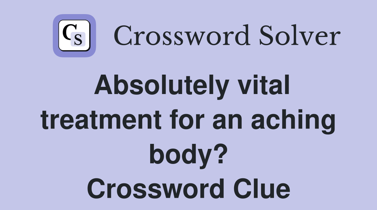Absolutely vital treatment for an aching body? Crossword Clue