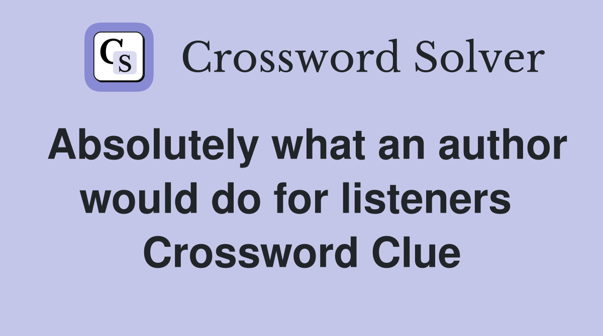 Absolutely what an author would do for listeners  Crossword Clue