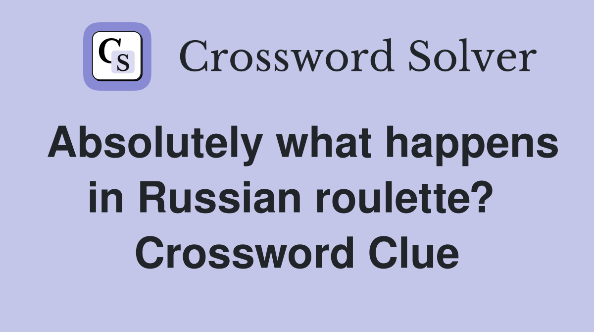 Absolutely what happens in Russian roulette?  Crossword Clue
