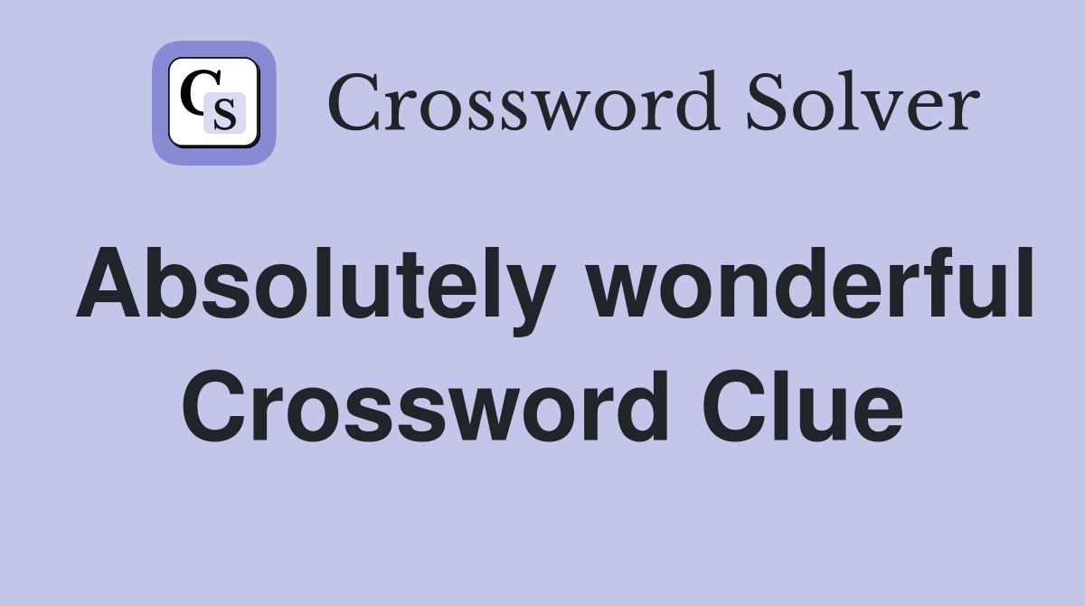 Absolutely wonderful Crossword Clue