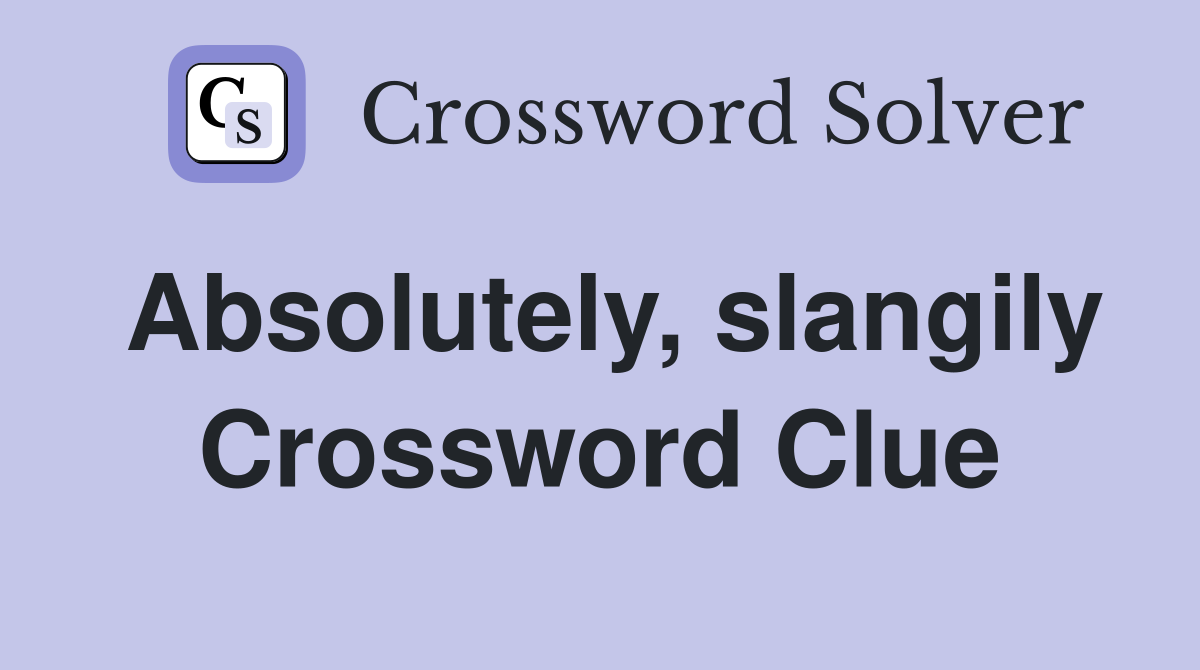 Absolutely, slangily Crossword Clue