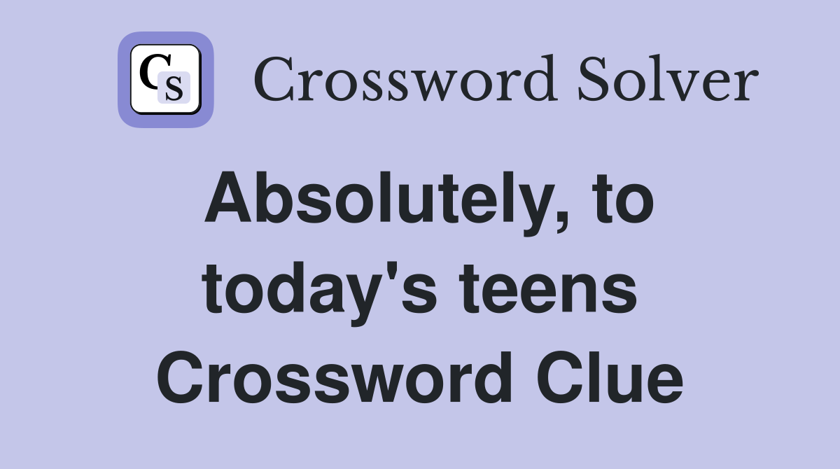 Absolutely, to today's teens Crossword Clue