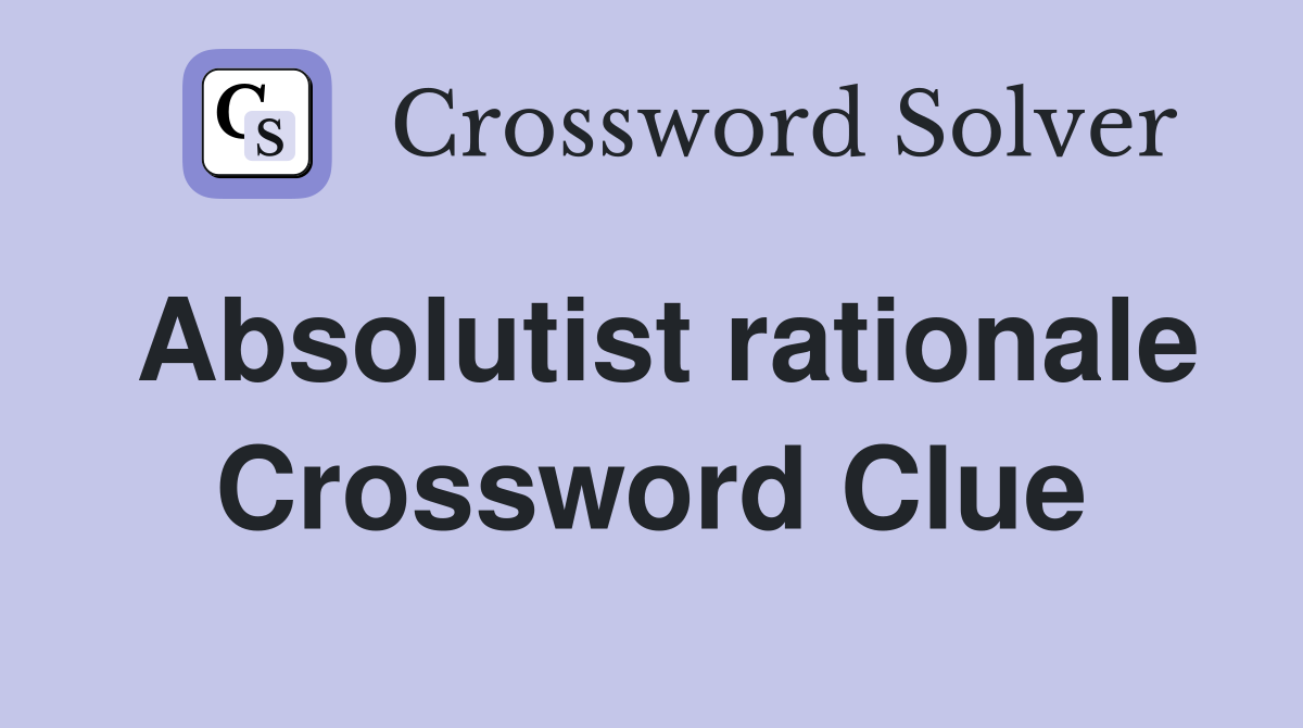 Absolutist rationale Crossword Clue