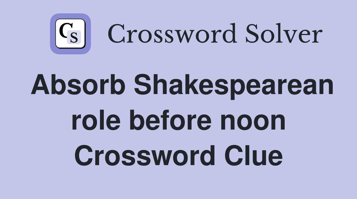 Absorb Shakespearean role before noon Crossword Clue