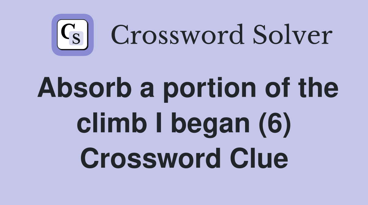 Absorb a portion of the climb I began (6) Crossword Clue