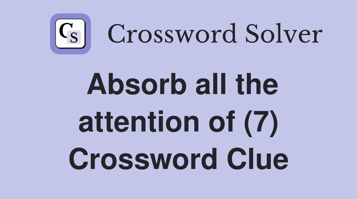 Absorb all the attention of (7) Crossword Clue